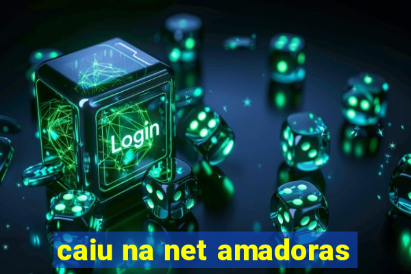 caiu na net amadoras